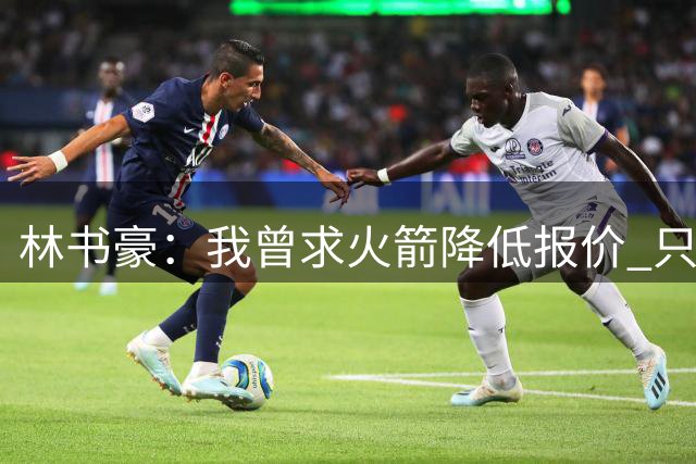 林书豪：我曾求火箭降低报价 只为留在尼克斯&哪怕3年900万都愿意