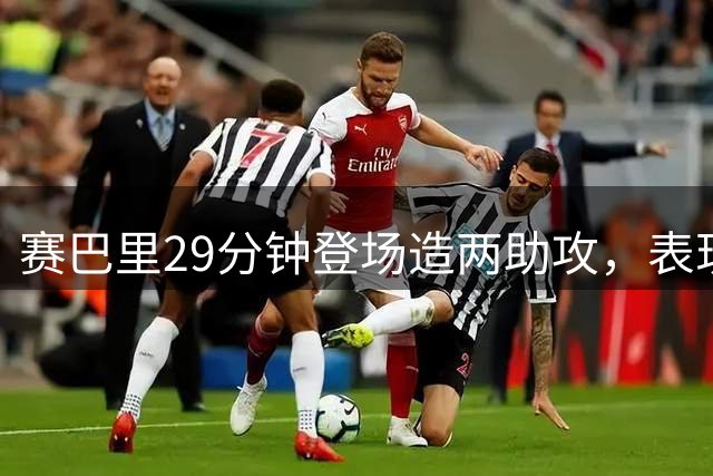 赛巴里29分钟登场造两助攻，表现亮眼