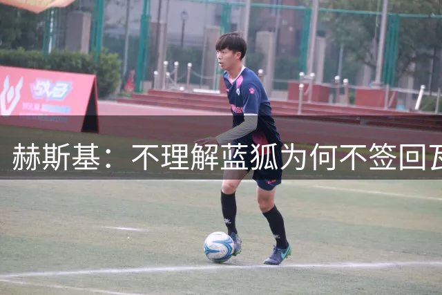 赫斯基：不理解蓝狐为何不签回瓦尔迪，他离开后就再无同水平前锋